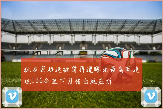狄龙因超速被罚再遭曝光最高时速达136公里下月将出庭应诉