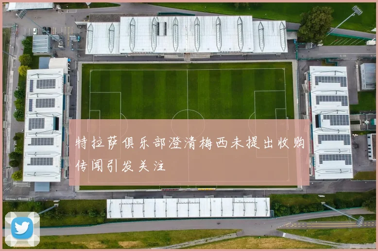 特拉萨俱乐部澄清梅西未提出收购传闻引发关注