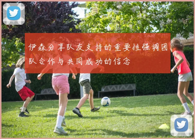 伊森分享队友支持的重要性强调团队合作与共同成功的信念