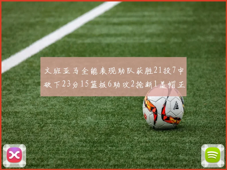 文班亚马全能表现助队获胜21投7中砍下23分15篮板6助攻2抢断1盖帽正负值14