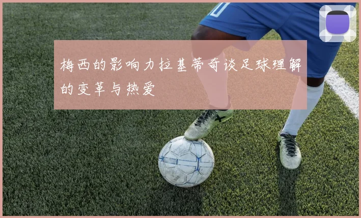 梅西的影响力拉基蒂奇谈足球理解的变革与热爱