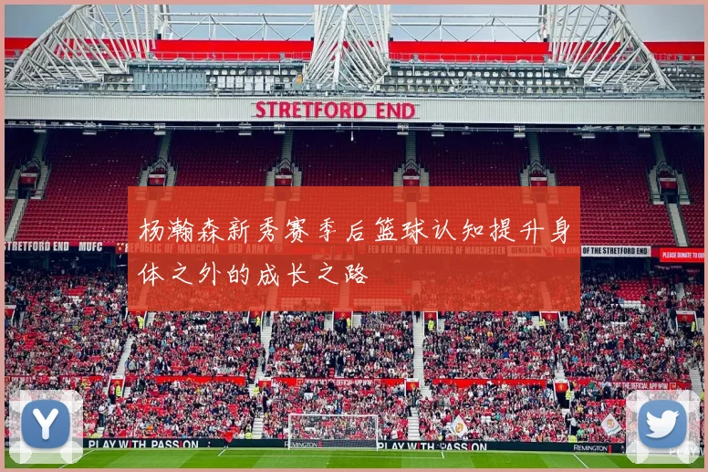 杨瀚森新秀赛季后篮球认知提升身体之外的成长之路