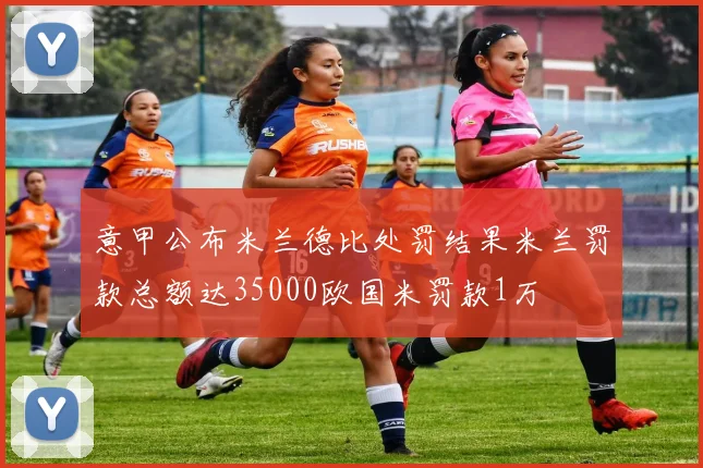意甲公布米兰德比处罚结果米兰罚款总额达35000欧国米罚款1万