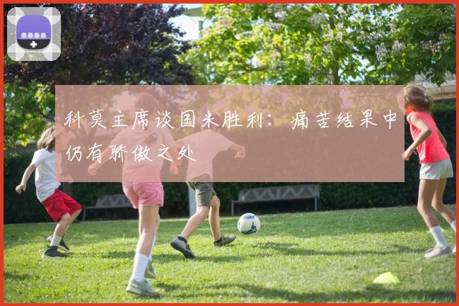 科莫主席谈国米胜利：痛苦结果中仍有骄傲之处