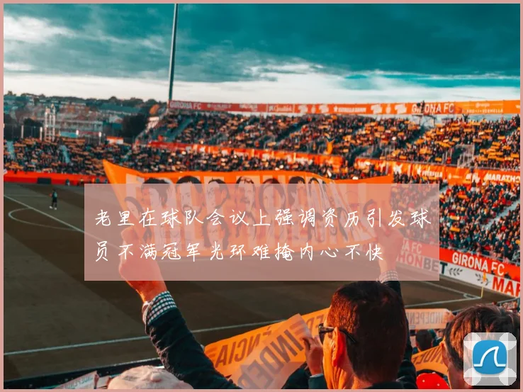 老里在球队会议上强调资历引发球员不满冠军光环难掩内心不快